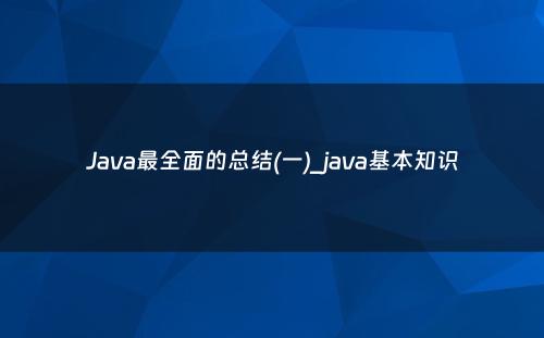 Java最全面的总结(一)_java基本知识