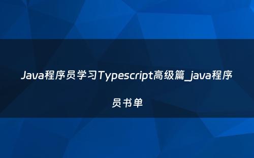 Java程序员学习Typescript高级篇_java程序员书单