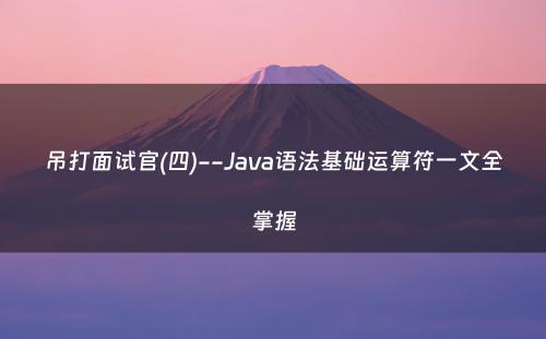 吊打面试官(四)--Java语法基础运算符一文全掌握