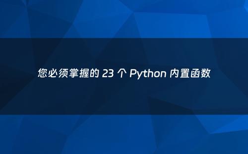 您必须掌握的 23 个 Python 内置函数