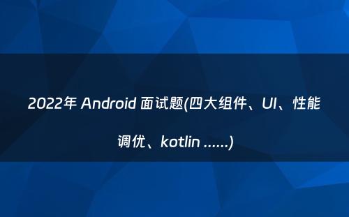 2022年 Android 面试题(四大组件、UI、性能调优、kotlin ......)
