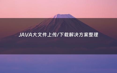 JAVA大文件上传/下载解决方案整理