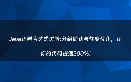 Java正则表达式进阶:分组捕获与性能优化，让你的代码提速200%!