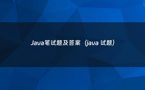 Java笔试题及答案（java 试题）