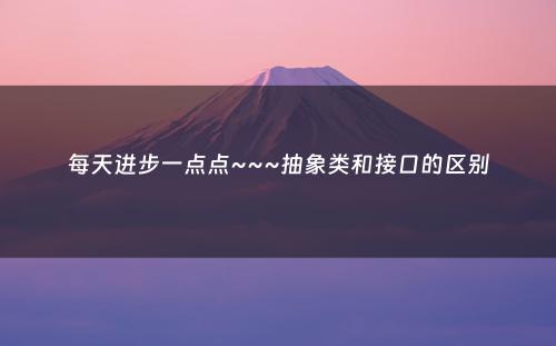 每天进步一点点~~~抽象类和接口的区别