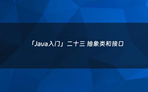 「Java入门」二十三 抽象类和接口