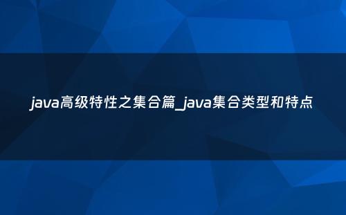 java高级特性之集合篇_java集合类型和特点