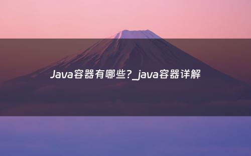 Java容器有哪些?_java容器详解