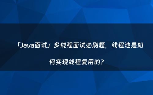 「Java面试」多线程面试必刷题，线程池是如何实现线程复用的?