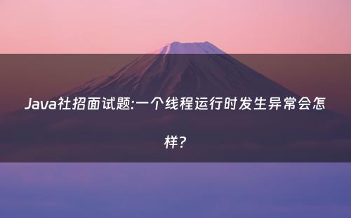 Java社招面试题:一个线程运行时发生异常会怎样?