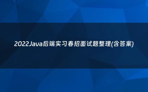 2022Java后端实习春招面试题整理(含答案)