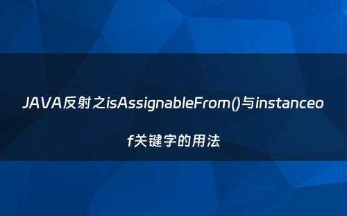JAVA反射之isAssignableFrom()与instanceof关键字的用法