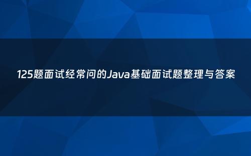 125题面试经常问的Java基础面试题整理与答案