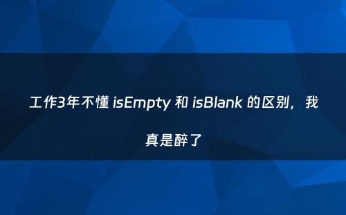 工作3年不懂 isEmpty 和 isBlank 的区别，我真是醉了