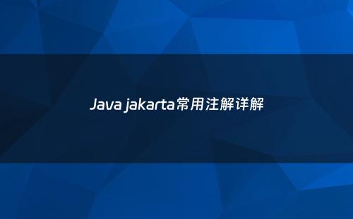 Java jakarta常用注解详解