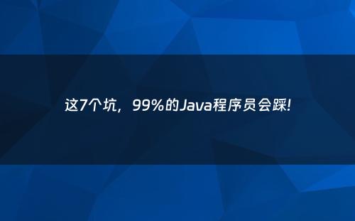 这7个坑，99%的Java程序员会踩!