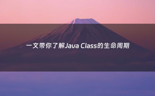 一文带你了解Java Class的生命周期