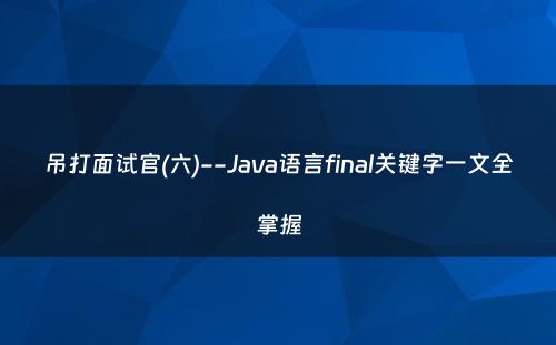 吊打面试官(六)--Java语言final关键字一文全掌握