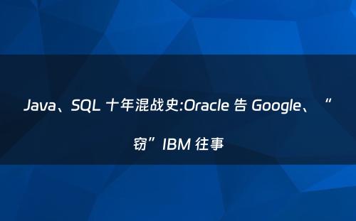 Java、SQL 十年混战史:Oracle 告 Google、“窃”IBM 往事