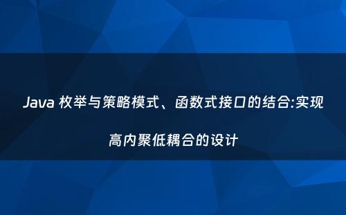 Java 枚举与策略模式、函数式接口的结合:实现高内聚低耦合的设计