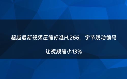 超越最新视频压缩标准H.266，字节跳动编码让视频缩小13%