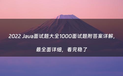 2022 Java面试题大全1000面试题附答案详解，最全面详细，看完稳了