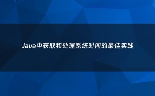 Java中获取和处理系统时间的最佳实践