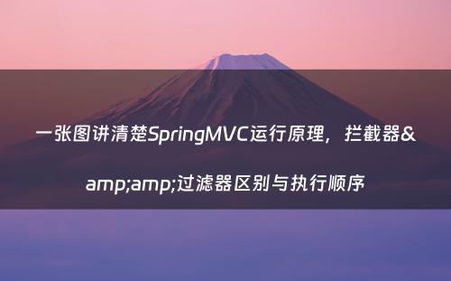 一张图讲清楚SpringMVC运行原理，拦截器&amp;过滤器区别与执行顺序