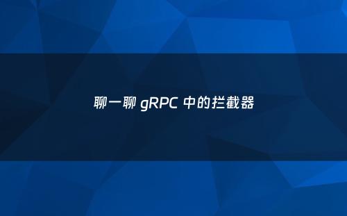 聊一聊 gRPC 中的拦截器