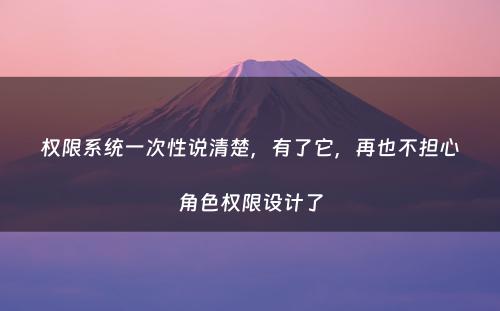 权限系统一次性说清楚，有了它，再也不担心角色权限设计了