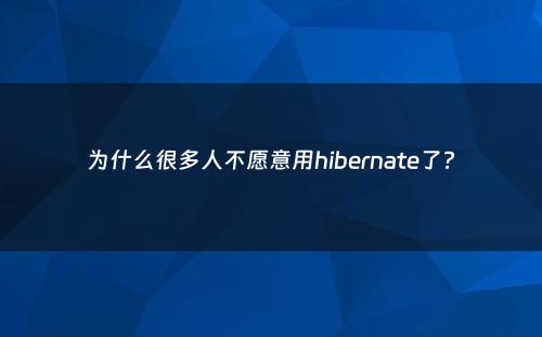 为什么很多人不愿意用hibernate了?
