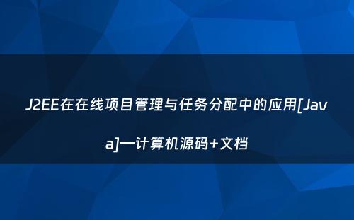 J2EE在在线项目管理与任务分配中的应用[Java]—计算机源码+文档
