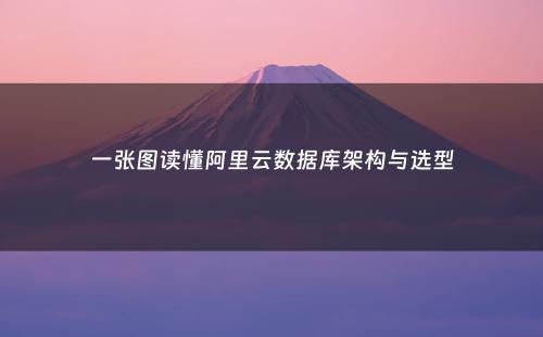 一张图读懂阿里云数据库架构与选型