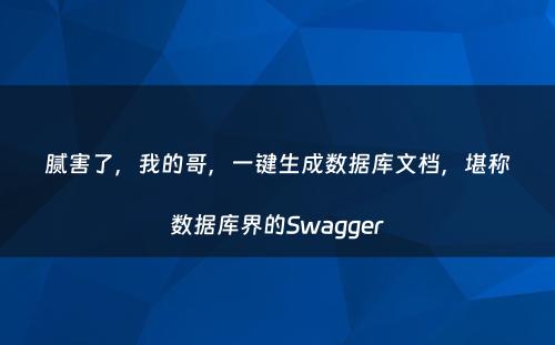 腻害了，我的哥，一键生成数据库文档，堪称数据库界的Swagger