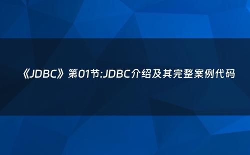 《JDBC》第01节:JDBC介绍及其完整案例代码