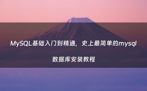 MySQL基础入门到精通，史上最简单的mysql数据库安装教程
