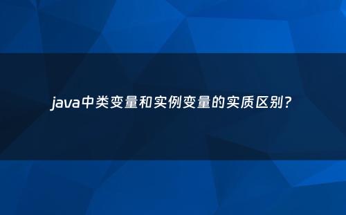 java中类变量和实例变量的实质区别?