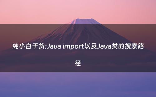 纯小白干货:Java import以及Java类的搜索路径
