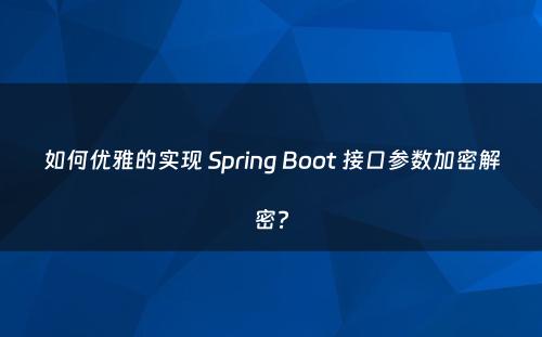 如何优雅的实现 Spring Boot 接口参数加密解密?