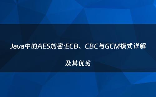 Java中的AES加密:ECB、CBC与GCM模式详解及其优劣