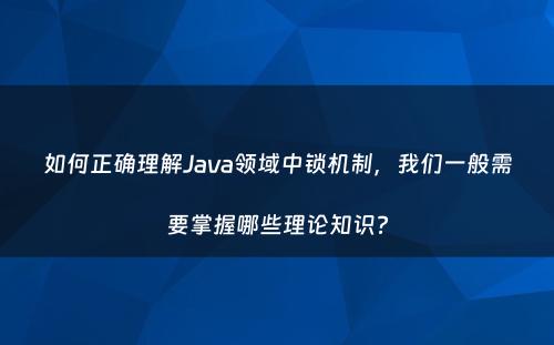 如何正确理解Java领域中锁机制，我们一般需要掌握哪些理论知识?
