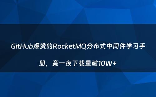 GitHub爆赞的RocketMQ分布式中间件学习手册，竟一夜下载量破10W+