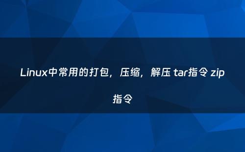 Linux中常用的打包，压缩，解压 tar指令 zip指令