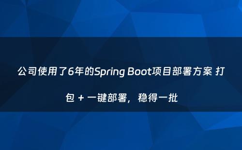 公司使用了6年的Spring Boot项目部署方案 打包 + 一键部署，稳得一批