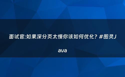 面试官:如果深分页太慢你该如何优化? #图灵Java