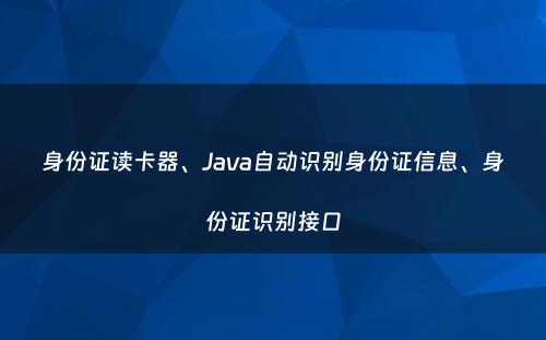 身份证读卡器、Java自动识别身份证信息、身份证识别接口