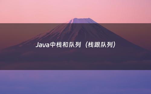 Java中栈和队列（栈跟队列）