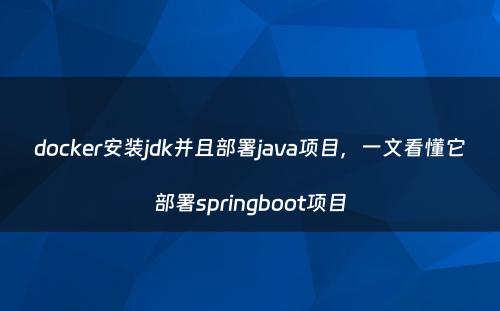 docker安装jdk并且部署java项目，一文看懂它部署springboot项目