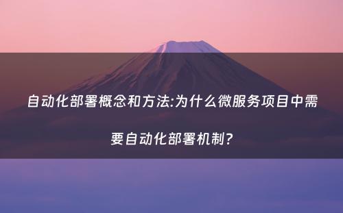 自动化部署概念和方法:为什么微服务项目中需要自动化部署机制?