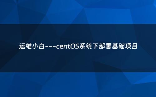 运维小白---centOS系统下部署基础项目